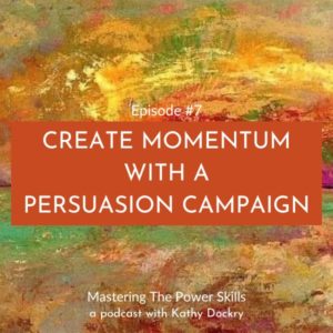 Mastering The Power Skills with Kathy Dockry | Create Momentum with a Persuasion Campaign