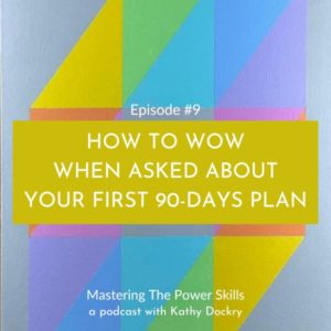 Mastering The Power Skills with Kathy Dockry | How to Wow When Asked About Your First 90-Days Plan