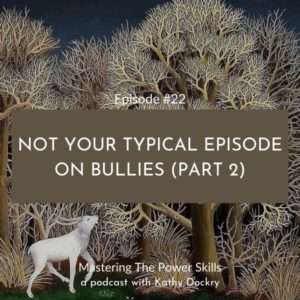 Mastering The Power Skills with Kathy Dockry | Not Your Typical Episode on Bullies (Part 2)