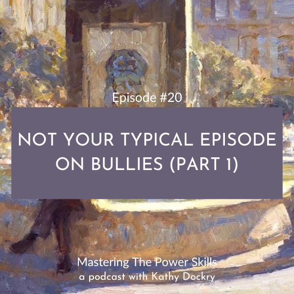11Mastering The Power Skills with Kathy Dockry | Not Your Typical Episode on Bullies (Part 1)