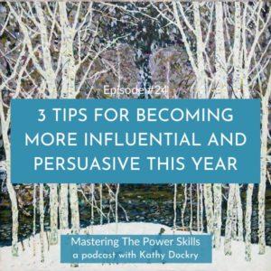 Mastering The Power Skills with Kathy Dockry | 3 Tips For Becoming More Influential And Persuasive This Year