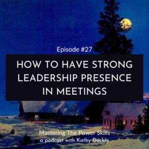 Mastering The Power Skills with Kathy Dockry | How to Have Strong Leadership Presence in Meetings