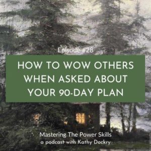 Mastering The Power Skills with Kathy Dockry | How To Wow Others When Asked About Your 90-Day Plan