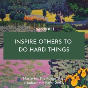 Mastering The Power Skills with Kathy Dockry | Inspire Others To Do Hard Things